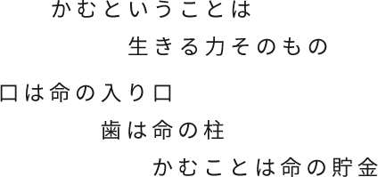 かむということは生きる力そのもの、口は命の入り口 歯は命の柱 かむことは命の貯金